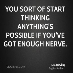 You sort of start thinking anything's possible if you've got enough ...