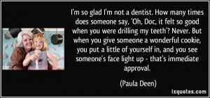 it felt so good when you were drilling my teeth'? Never. But when you ...