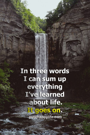 In three words I can sum up everything I’ve learned about life. It ...