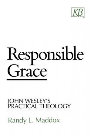 Responsible Grace: John Wesley's Practical Theology (Kingswood Series)