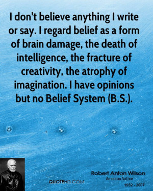 anything I write or say. I regard belief as a form of brain damage ...