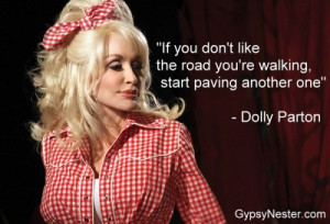... like the road you're walking, start paving another one -Dolly Parton