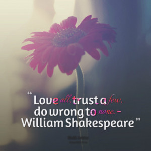 ... quotes from BrainyQuote comWilliam Shakespeare Love all trust a few do