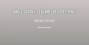 quote-John-Ralston-Saul-anglo-saxons-to-blame-for-everything-32432.png