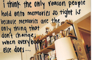 ... memories are the only thing that don't change; when everybody else