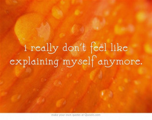 really don't feel like explaining myself anymore.