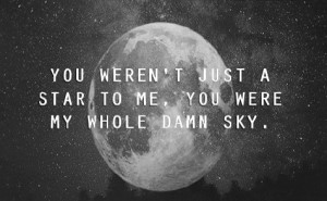 You weren't just a star to me, you were my whole damn sky.