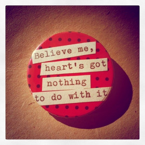 Believe me, heart's got nothing to do with it.' - Tin Man quote badge