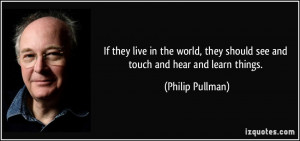 If they live in the world, they should see and touch and hear and ...