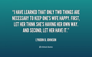 have learned that only two things are necessary to keep one's wife ...