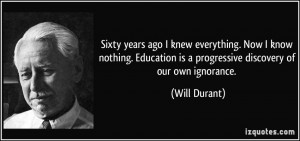 ... Education is a progressive discovery of our own ignorance. - Will