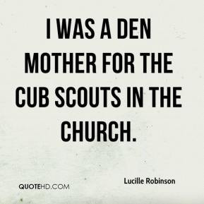 ... Robinson - I was a den mother for the Cub Scouts in the church