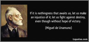 ... destiny, even though without hope of victory. - Miguel de Unamuno