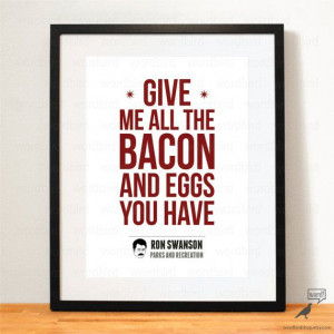 Ron Swanson Quote / Give me all the bacon and eggs you have!