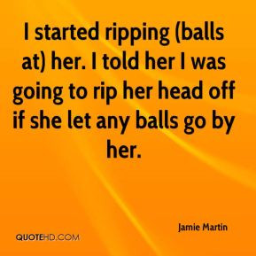 Jamie Martin - I started ripping (balls at) her. I told her I was ...