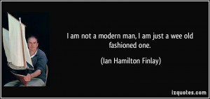 am not a modern man, I am just a wee old fashioned one. - Ian ...