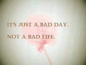 bad day does not a bad life get up dust yourself off and don t give up ...