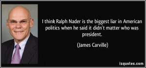 think Ralph Nader is the biggest liar in American politics when he ...