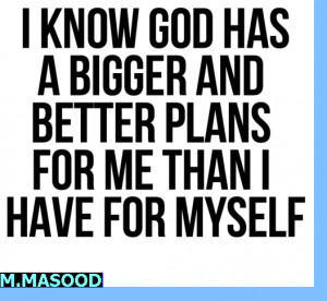 ... know GOD has a bigger and better plans for me than I have for myself