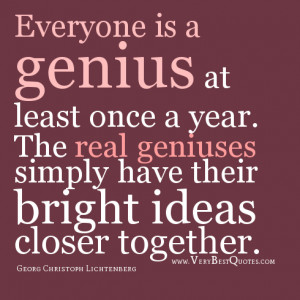 Everyone is a genius at least once a year. The real geniuses simply ...
