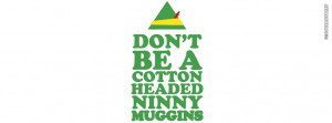 Dont Be A Cotton Headed Ninny Muggins Elf Quote Picture