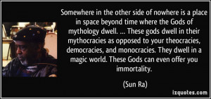 ... in a magic world. These Gods can even offer you immortality. - Sun Ra