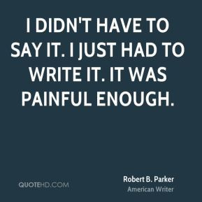 Robert B. Parker - I didn't have to say it. I just had to write it. It ...