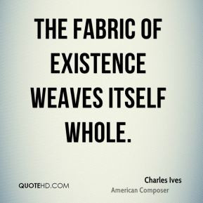 Charles Ives - The fabric of existence weaves itself whole.