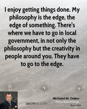 enjoy getting things done. My philosophy is the edge, the edge of ...