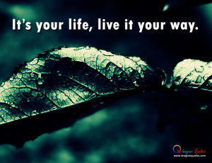 It's your life, live it your way.