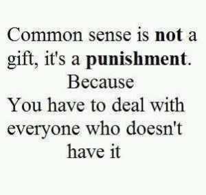 So few possess common sense these days.