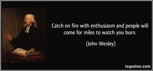 ... and people will come for miles to watch you burn. - John Wesley