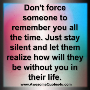 Don't force someone to remember you all the time.