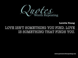 isn't something you find. Love is something that finds you. Loretta ...