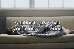 Wanting To Cry When You're On Your Period.