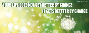 Your Life Does Not Get Bettter By Chance Facebook Cover