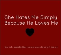 That exactly why.... She has no other reason to hate me... Simply ...