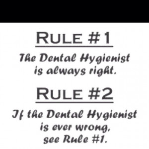 The Dental Hygienist is always right. Rule #2: If the Dental Hygienist ...