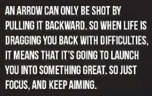 An arrow can only be shot by pulling it backward. So when life is ...