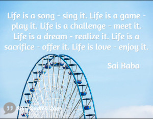 Life is a song - sing it. Life is a game - play it. Life is a ...