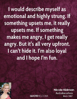 describe myself as emotional and highly strung. If something upsets me ...
