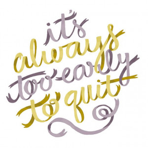 Too Early To Quit by Alyssa Nassner, via Flickr