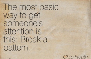 ... To Get Someone’s Attention Is A This, Break A Pattern. - Chip Heath