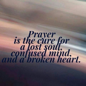 Prayer is the cure for a lost soul,confused mind,and a broken heart.