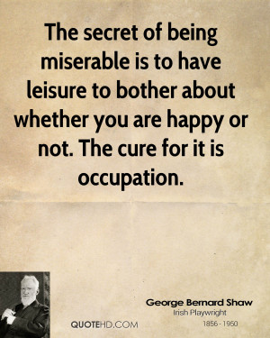 The secret of being miserable is to have leisure to bother about ...