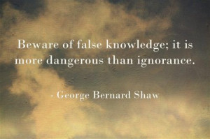 Beware of false knowledge; it is more dangerous than ignorance.