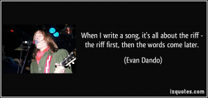 When I write a song, it's all about the riff - the riff first, then ...
