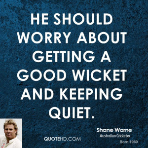 He should worry about getting a good wicket and keeping quiet.