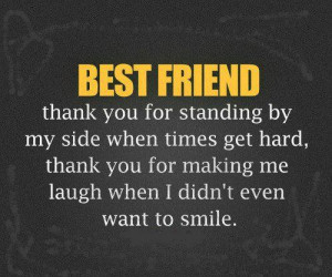 To My BEST FRIEND; Thank you for standing by my side when times get ...