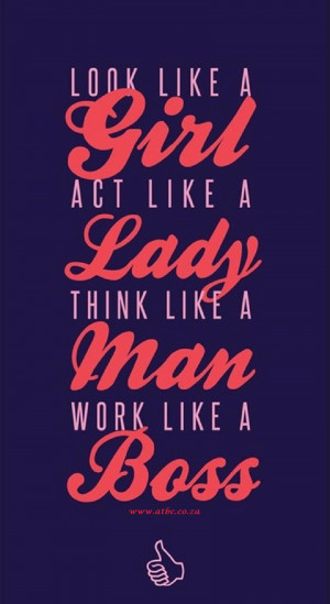 look-like-a-girl-act-like-a-lady-work-like-a-boss-motivational-quotes ...